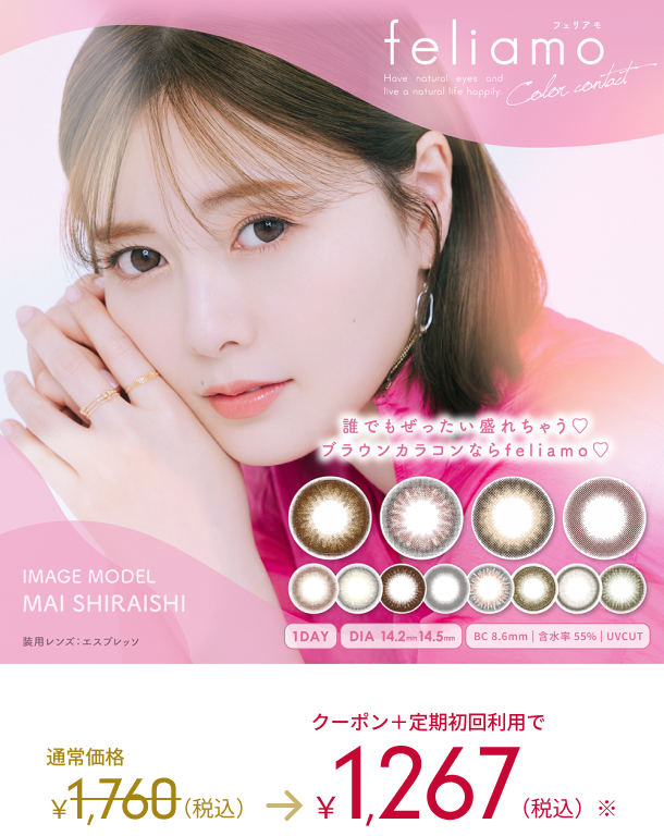 feliamo Color contact 誰でも絶対盛れちゃう　ブラウンカラコンならfeliamo IMAGE MODEL MAI SHIRAISHI 装用レンズ：エスプレッソ 1DAY DIA 14.2mm 14.5mm BC 8.6mm | 含水率55%|UBCUT 通常価格1,760（税込） → 1,267（税込） フェリアモのカラー詳細はこちら＞